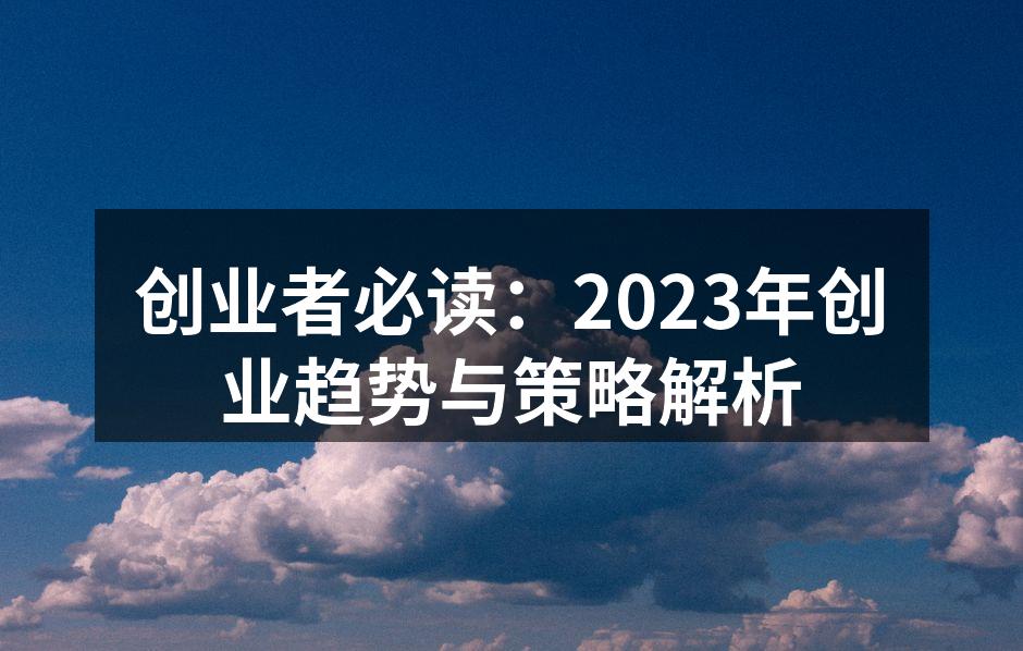 创业者必读：2023年创业趋势与策略解析