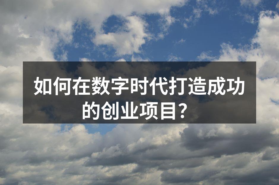 如何在数字时代打造成功的创业项目？